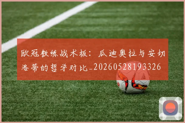 欧冠教练战术板:瓜迪奥拉与安切洛蒂的哲学对比_20260528193326
