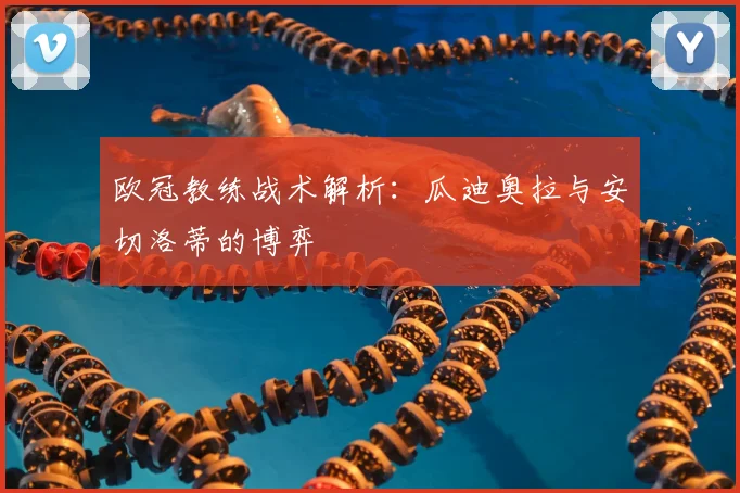 欧冠教练战术解析:瓜迪奥拉与安切洛蒂的博弈