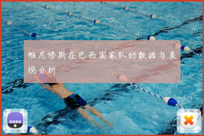 维尼修斯在巴西国家队的数据与表现分析
