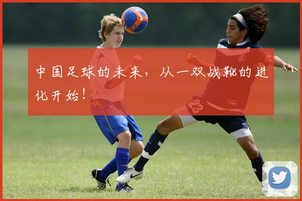 中国足球的未来，从一双战靴的进化开始！