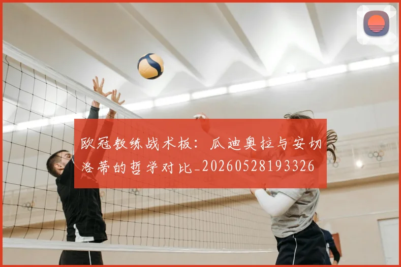 欧冠教练战术板：瓜迪奥拉与安切洛蒂的哲学对比_20260528193326