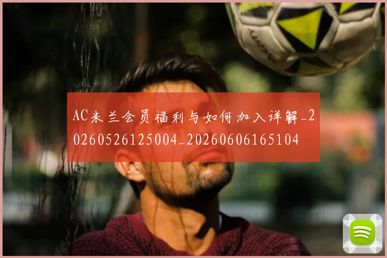 AC米兰会员福利与如何加入详解_20260526125004_20260606165104