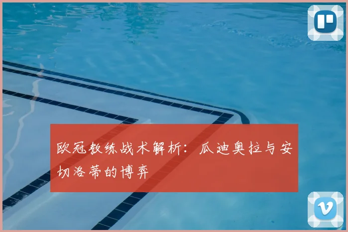 欧冠教练战术解析:瓜迪奥拉与安切洛蒂的博弈
