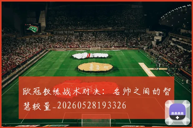 欧冠教练战术对决:名帅之间的智慧较量_20260528193326