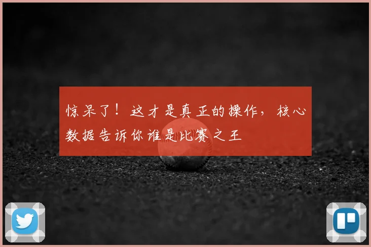 惊呆了！这才是真正的操作，核心数据告诉你谁是比赛之王