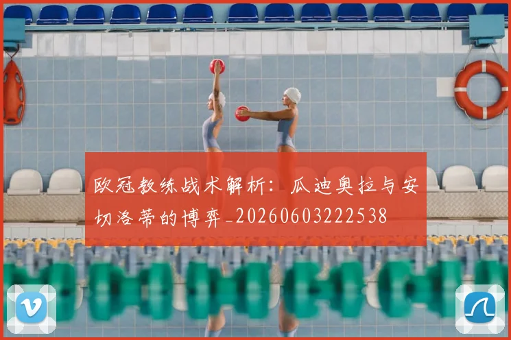 欧冠教练战术解析：瓜迪奥拉与安切洛蒂的博弈_20260603222538