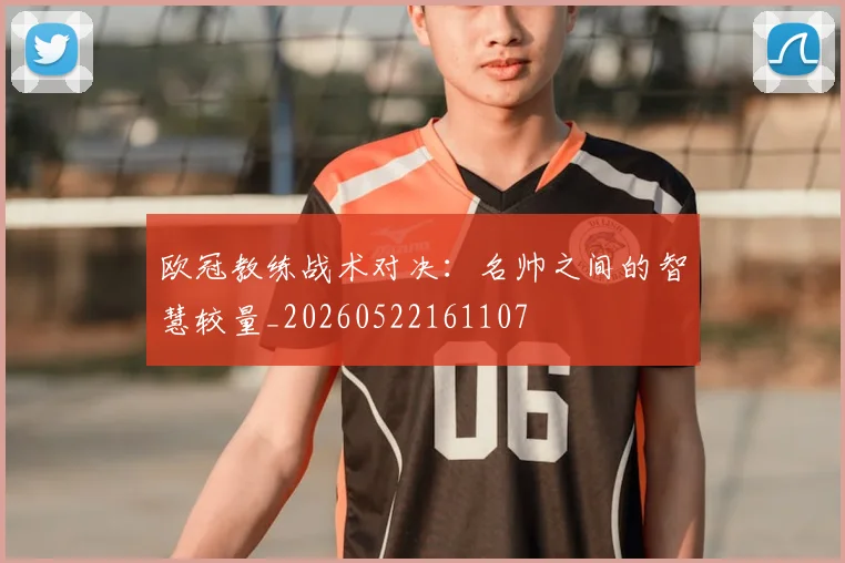 欧冠教练战术对决:名帅之间的智慧较量_20260522161107